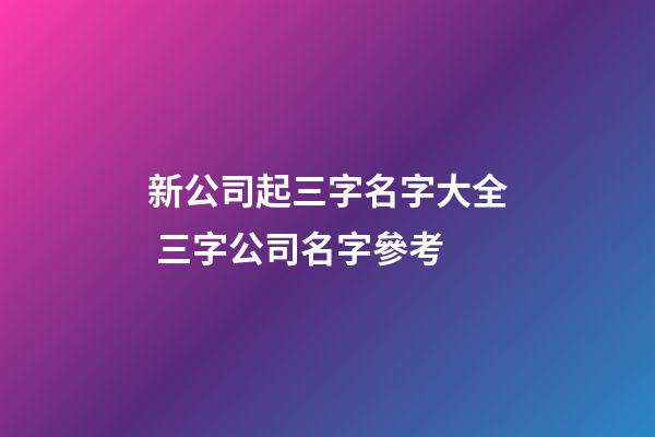 新公司起三字名字大全 三字公司名字參考